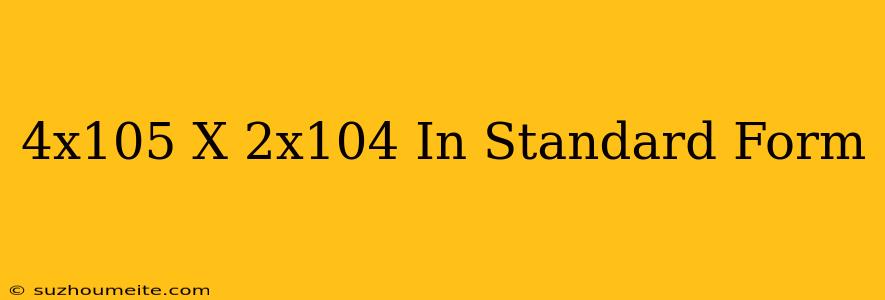 (4x10^5)x(2x10^4) In Standard Form