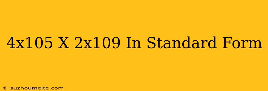 (4x10^5)x(2x10^9) In Standard Form