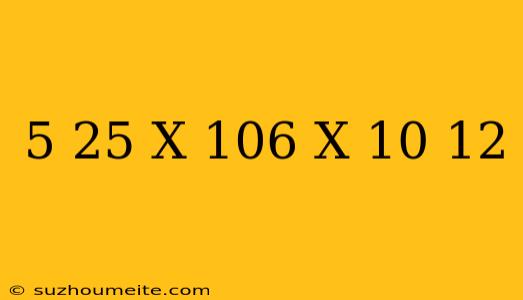 (5 25 X 10^6) X (10^-12)