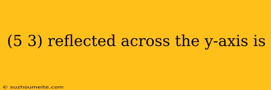 (5 3) Reflected Across The Y-axis Is