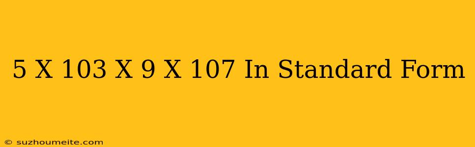 (5 X 10^3) X (9 X 10^7) In Standard Form