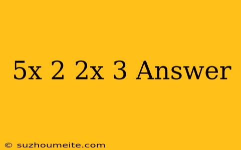 (5x+2)(2x-3) Answer