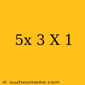 (5x+3)-(x-1)