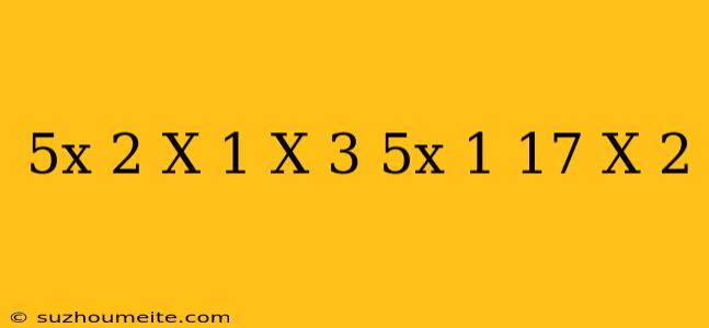 (5x-2)(x+1)-(x-3)(5x+1)-17(x-2)