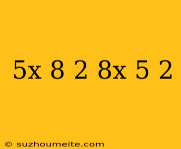 (5x-8)^2 =(8x-5)^2