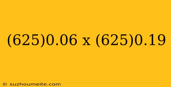 (625)0.06 X (625)0.19