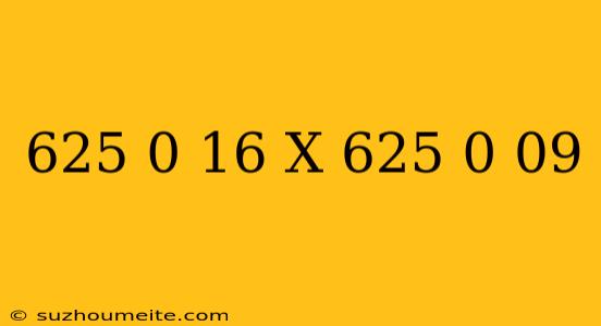 (625)0.16 X (625)0.09 =