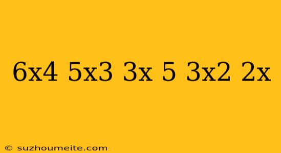 (6x^4+5x^3+3x-5)/(3x^2-2x)