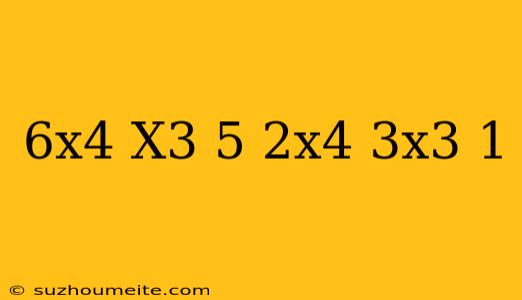 (6x^4-x^3+5)-(2x^4+3x^3-1)