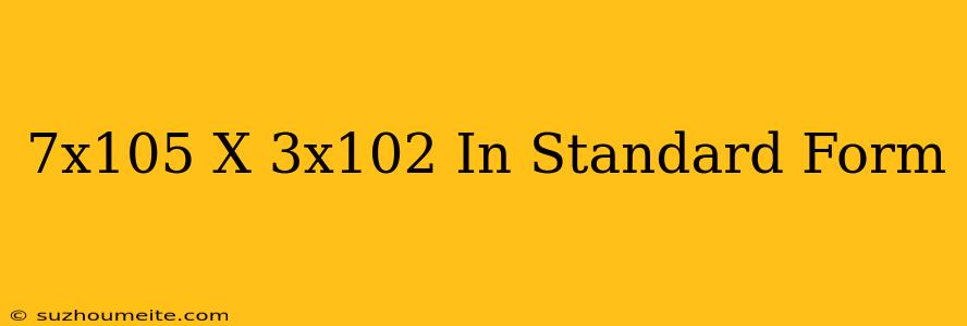 (7x10^5)x(3x10^2) In Standard Form