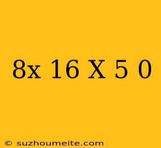 (8x-16)(x-5)=0