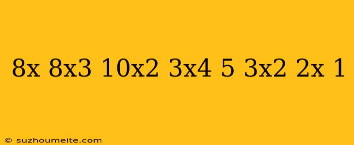 (8x-8x^3-10x^2+3x^4-5) (3x^2-2x+1)