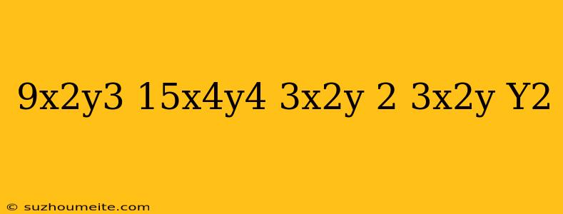 (9x^2y^3-15x^4y^4) 3x^2y-(2-3x^2y)y^2