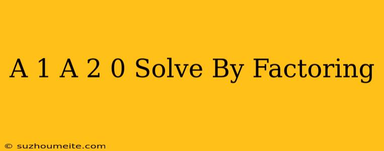 (a+1)(a+2)=0 Solve By Factoring