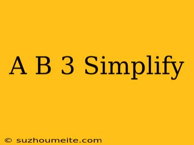 (a+b)^3 Simplify