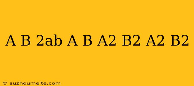 (a+b-2ab/a+b)*a^2-b^2/a^2+b^2