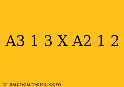 (a^3)^-1/3 X (a^2)^1/2