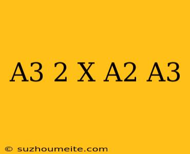 (a^3)^-2 X A^2/a^3