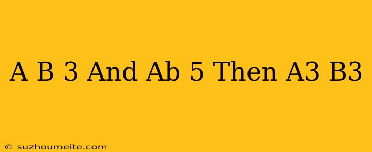 (a-b)=3 And Ab=5 Then A3-b3=