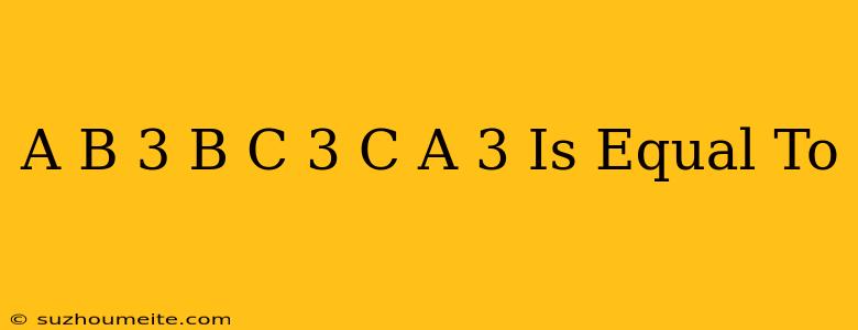 (a-b)3+(b-c)3+(c-a)3 Is Equal To