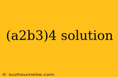 (a2b3)4 Solution