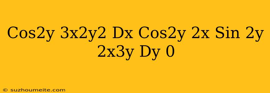 (cos2y-3x^2y^2)dx+(cos2y-2x Sin 2y-2x^3y)dy=0