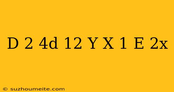 (d^(2)+4d-12)y=(x-1)e^(2x)