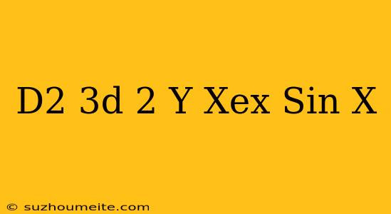 (d^2+3d+2)y=xe^x Sin X