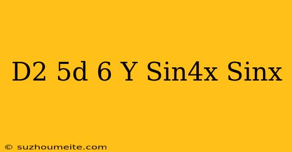 (d^2+5d-6)y=sin4x Sinx