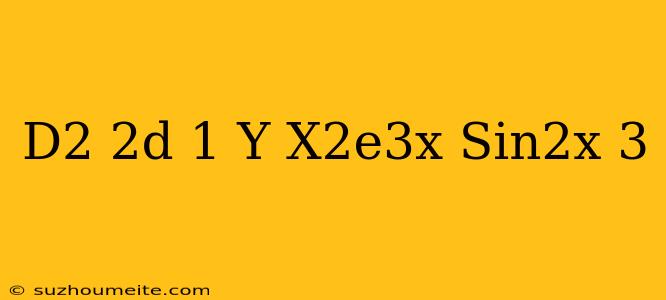 (d^2-2d+1)y=x^2e^3x-sin2x+3