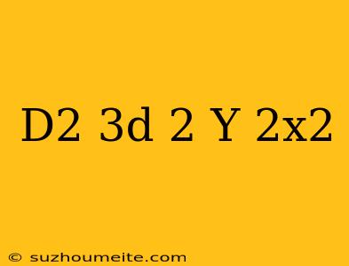 (d^2-3d+2)y=2x^2