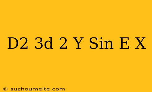 (d^2-3d+2)y=sin(e^-x)