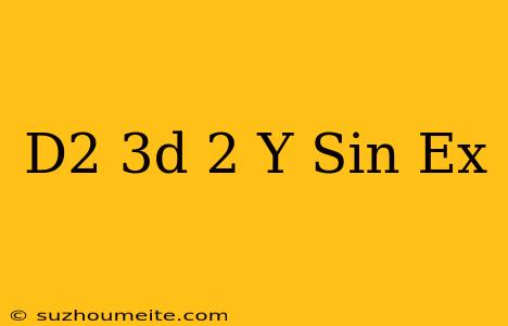 (d^2-3d+2)y=sin(e^x)