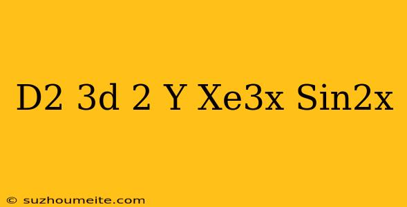 (d^2-3d+2)y=xe^3x+sin2x