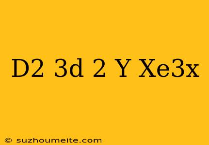 (d^2-3d+2)y=xe^3x