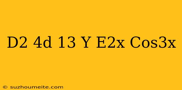 (d^2-4d+13)y=e^2x Cos3x