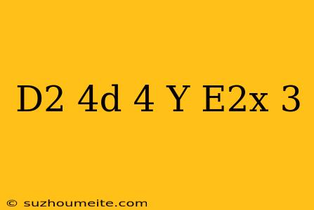 (d^2-4d+4)y=e^2x+3