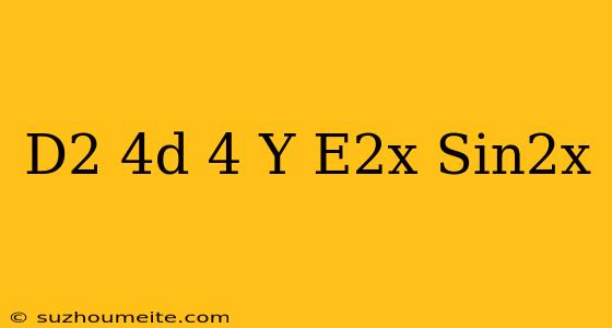 (d^2-4d+4)y=e^2x+sin2x