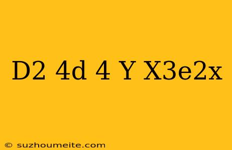 (d^2-4d+4)y=x^3e^2x