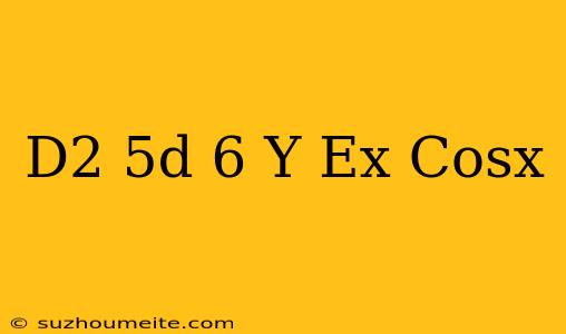 (d^2-5d+6)y=e^x Cosx