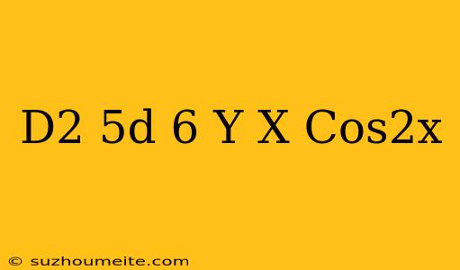 (d^2-5d+6)y=x Cos2x