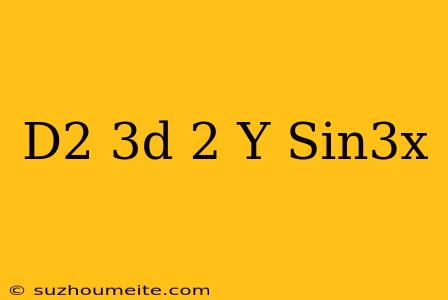 (d2-3d+2)y=sin3x