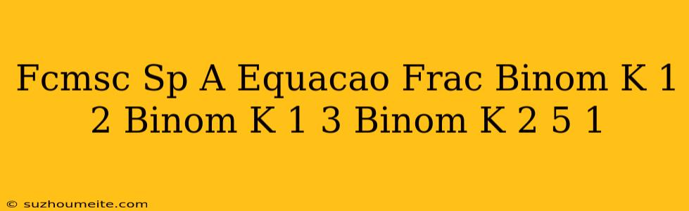 (fcmsc-sp) A Equação Frac Binom K+1 2 + Binom K+1 3 Binom K+2 5 =1