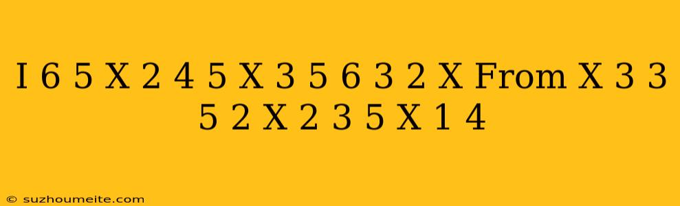 (i) (6)/(5)x^(2)-(4)/(5)x^(3)+(5)/(6)+(3)/(2)x From (x^(3))/(3)-(5)/(2)x^(2)+(3)/(5)x+(1)/(4)