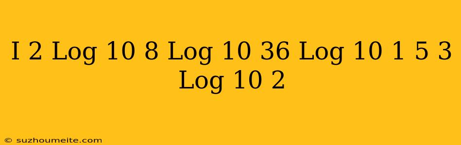 (i) 2 Log_10)8+log_(10)36-log_10)(1.5)-3 Log_(10)2