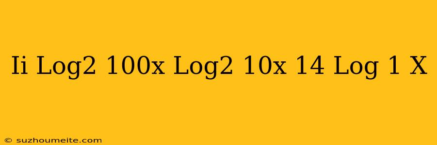 (ii) Log2)(100x)+log2)(10x)=14+log((1)/(x))