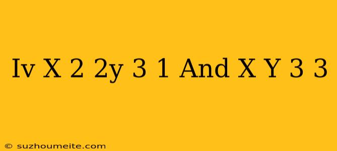 (iv) X/2 + (2y)/3 = - 1 And X - Y/3 = 3