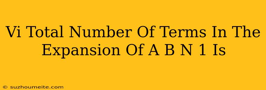 (vi).total Number Of Terms In The Expansion Of (a+b)^(n+1) Is