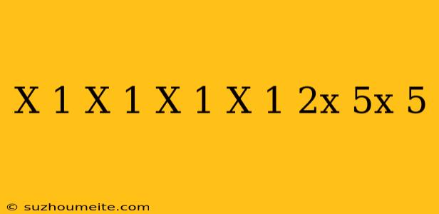 (x+1/x-1-x-1/x+1) 2x/5x-5