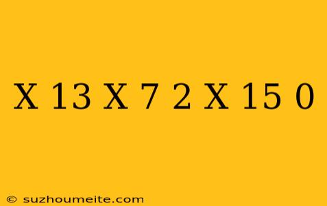 (x+13)(x-7)^2(x-15) 0